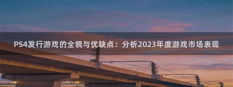 江苏亿万28人力资源有限公司怎么样：PS4发行游戏的全貌与优缺点：分析2023年度游戏市场表现