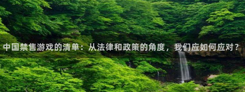亿万28官网代理注册：中国禁售游戏的清单：从法律和政策的角度，我们应如何应对？