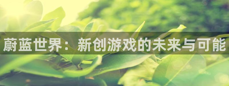 亿万28官网平台怎么样啊：蔚蓝世界：新创游戏的未来与可能